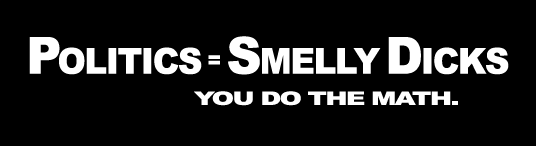 politics = smelly dicks. you do the math.